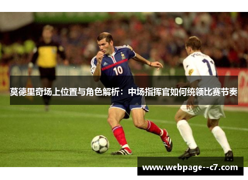 莫德里奇场上位置与角色解析：中场指挥官如何统领比赛节奏