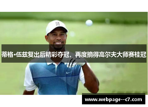 蒂格·伍兹复出后精彩夺冠，再度摘得高尔夫大师赛桂冠