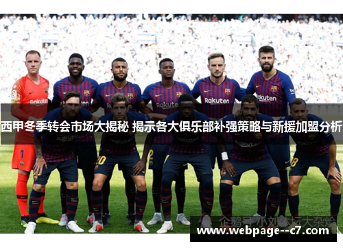 西甲冬季转会市场大揭秘 揭示各大俱乐部补强策略与新援加盟分析