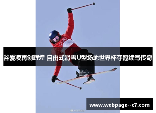 谷爱凌再创辉煌 自由式滑雪U型场地世界杯夺冠续写传奇