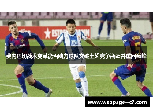 费内巴切战术变革能否助力球队突破土超竞争瓶颈并重回巅峰