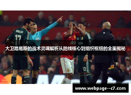 大卫路易斯的战术灵魂解析从防线核心到组织枢纽的全面揭秘