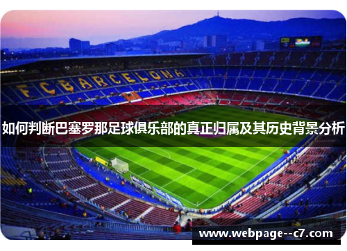 如何判断巴塞罗那足球俱乐部的真正归属及其历史背景分析 如何判断巴塞罗那足球俱乐部的真正归属及其历史背景分析