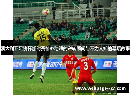 澳大利亚足协杯加时赛惊心动魄的逆转瞬间与不为人知的幕后故事