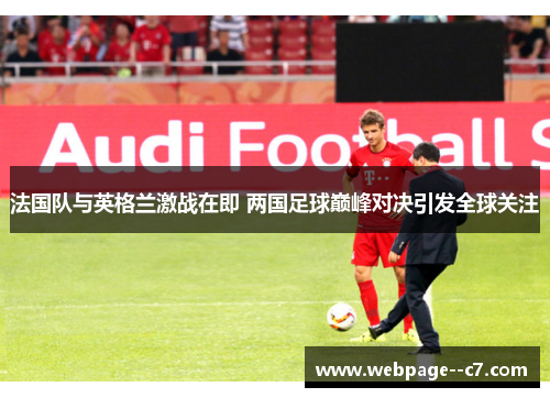 法国队与英格兰激战在即 两国足球巅峰对决引发全球关注