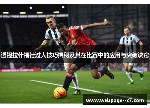 透视拉什福德过人技巧揭秘及其在比赛中的应用与突破诀窍 透视拉什福德过人技巧揭秘及其在比赛中的应用与突破诀窍