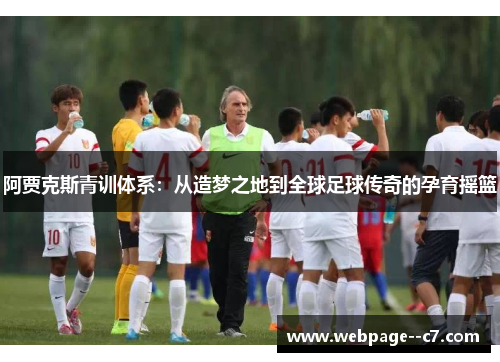 阿贾克斯青训体系:从造梦之地到全球足球传奇的孕育摇篮 阿贾克斯青训体系:从造梦之地到全球足球传奇的孕育摇篮