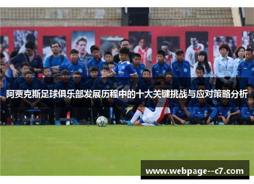 阿贾克斯足球俱乐部发展历程中的十大关键挑战与应对策略分析 阿贾克斯足球俱乐部发展历程中的十大关键挑战与应对策略分析