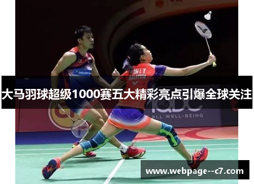 大马羽球超级1000赛五大精彩亮点引爆全球关注