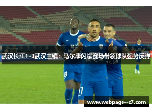 武汉长江1-3武汉三镇：马尔康闪耀赛场带领球队强势反弹