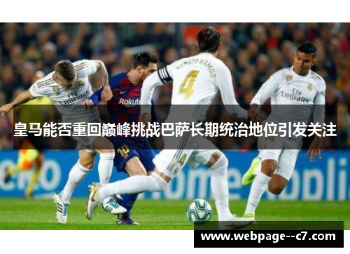皇马能否重回巅峰挑战巴萨长期统治地位引发关注