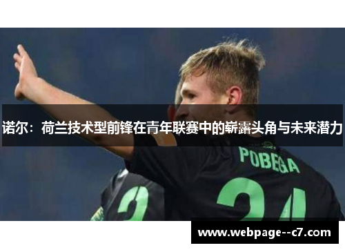 诺尔:荷兰技术型前锋在青年联赛中的崭露头角与未来潜力 诺尔:荷兰技术型前锋在青年联赛中的崭露头角与未来潜力