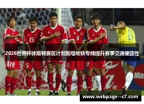 2026世界杯休斯顿赛区计划新增地铁专线提升赛事交通便捷性 2026世界杯休斯顿赛区计划新增地铁专线提升赛事交通便捷性