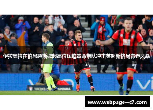 伊拉奥拉在伯恩茅斯掀起高位压迫革命带队冲击英超新格局青春风暴