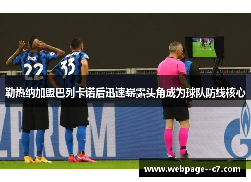 勒热纳加盟巴列卡诺后迅速崭露头角成为球队防线核心 勒热纳加盟巴列卡诺后迅速崭露头角成为球队防线核心