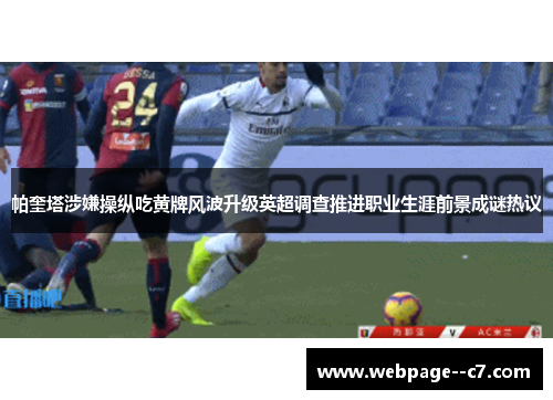 帕奎塔涉嫌操纵吃黄牌风波升级英超调查推进职业生涯前景成谜热议 帕奎塔涉嫌操纵吃黄牌风波升级英超调查推进职业生涯前景成谜热议