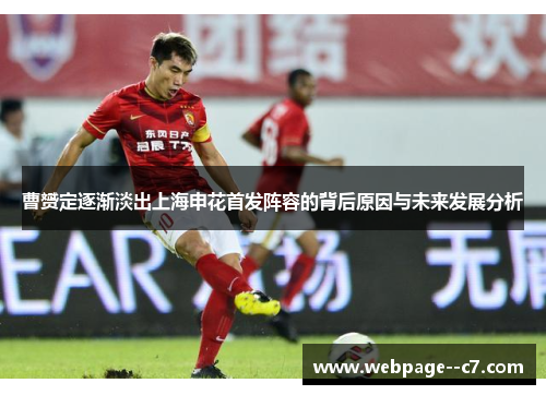 曹赟定逐渐淡出上海申花首发阵容的背后原因与未来发展分析
