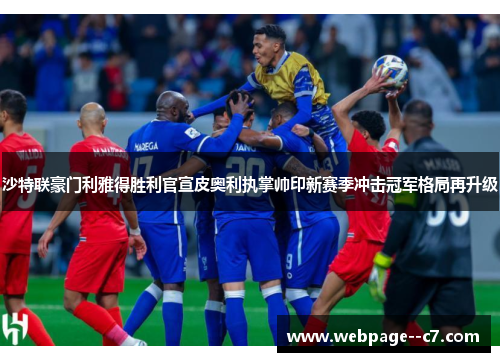 沙特联豪门利雅得胜利官宣皮奥利执掌帅印新赛季冲击冠军格局再升级 沙特联豪门利雅得胜利官宣皮奥利执掌帅印新赛季冲击冠军格局再升级