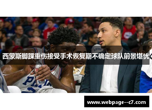 西蒙斯脚踝重伤接受手术恢复期不确定球队前景堪忧 西蒙斯脚踝重伤接受手术恢复期不确定球队前景堪忧