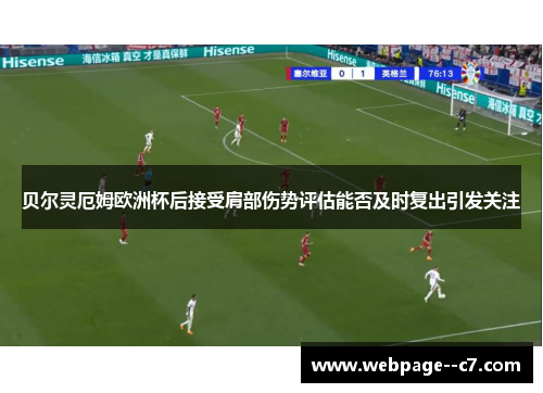 贝尔灵厄姆欧洲杯后接受肩部伤势评估能否及时复出引发关注