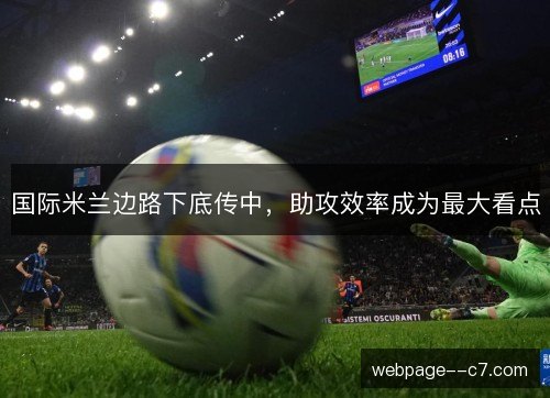 国际米兰边路下底传中,助攻效率成为最大看点 国际米兰边路下底传中,助攻效率成为最大看点