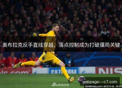 奥布拉克反手直线穿越,落点控制成为打破僵局关键 奥布拉克反手直线穿越,落点控制成为打破僵局关键